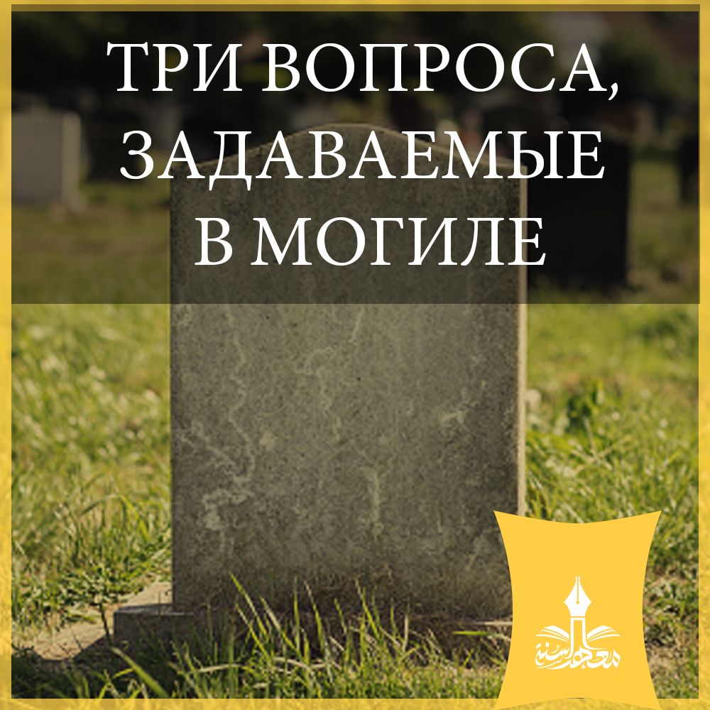 «ТРИ ВОПРОСА, ЗАДАВАЕМЫЕ В МОГИЛЕ»,